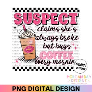 Suspect PNG, Suspect Claims Shes Always Broke but Buys Coffee Every Morning, Trendy PNG, Preppy Digital Download, Sublimation Design