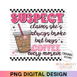 Suspect PNG, Suspect Claims Shes Always Broke but Buys Coffee Every Morning, Trendy PNG, Preppy Digital Download, Sublimation Design