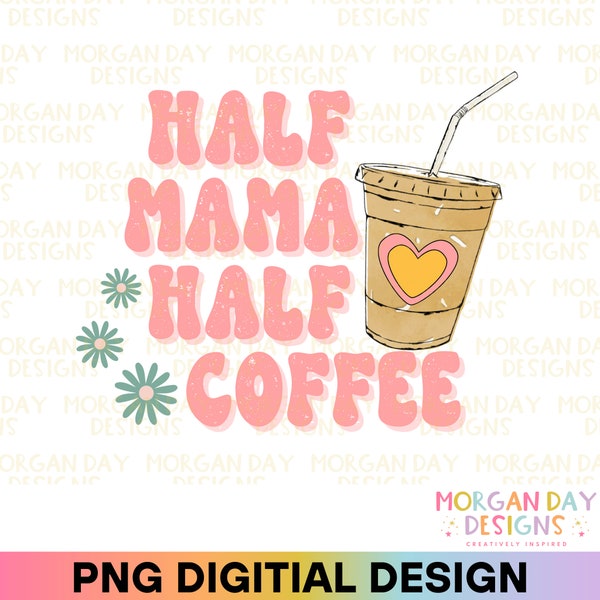 Half Mama Half Coffee PNG Print File for Sublimation, Retro Mom PNG, Coffee Lover, Trendy PNG, Mama Png, Iced Coffee, Mom, Mother, Anxiety