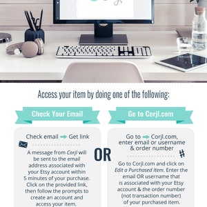 May include: A teal and white graphic with the text "Access your item by doing one of the following:" with two options: "Check Your Email" and "Go to Corjl.com". The "Check Your Email" option has an illustration of an envelope with an arrow pointing to the right and the text "Get link". The "Go to Corjl.com" option has an illustration of a hashtag symbol and the text "enter email or username & order number".