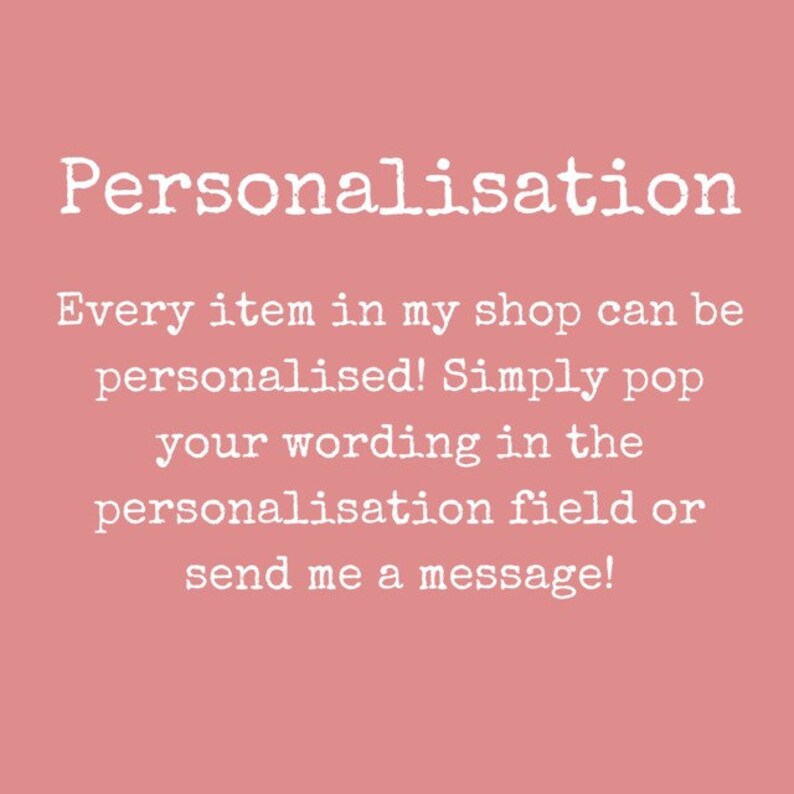 May include: Pink background with white text that reads "Personalisation" followed by "Every item in my shop can be personalised! Simply pop your wording in the personalisation field or send me a message!"