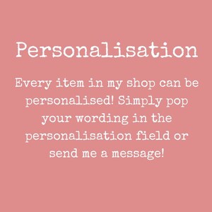 May include: Pink background with white text that reads "Personalisation" followed by "Every item in my shop can be personalised! Simply pop your wording in the personalisation field or send me a message!"