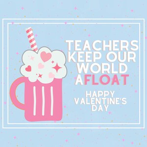 May include: A pink and white illustration of a beer mug with a straw and hearts. The text reads "Teachers keep our world afloat. Happy Valentine's Day."