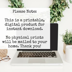 May include: A laptop computer with a white background and a text overlay that reads "Please Note: This is a printable, digital product for instant download. No physical prints will be mailed to your home. Thank you!"