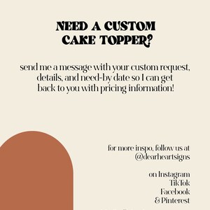 May include: A graphic with the text "NEED A CUSTOM CAKE TOPPER?" in bold black letters. The text below reads "send me a message with your custom request, details, and need-by date so I can get back to you with pricing information!"  The graphic also includes a brown semi-circle shape and the text "for more inspo, follow us at @dearheartsigns on Instagram Tik Tok Facebook & Pinterest email: hello@dearheartsigns.com"