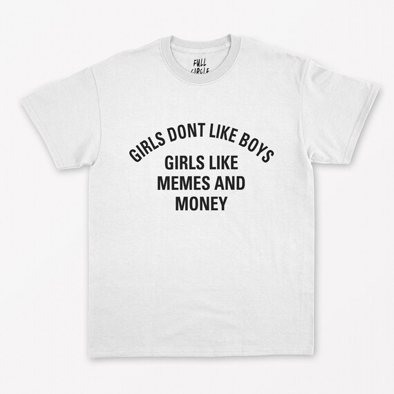 Girls Don T Like Boys Girls Like Memes And Money T Shirt Etsy