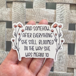 And somehow after everything she still bloomed Sticker / Water Resistant Vinyl Sticker / Flower Stickers / Laptop Sticker