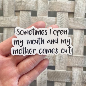 Sometimes I open my mouth and my mother comes out Sticker / Water Resistant Vinyl Sticker / Funny Quote Stickers / Laptop Sticker