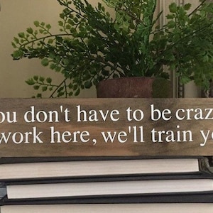 You don't have to be crazy to work here, we'll train you / Funny Sign / Office Decor / Office Gifts / Gifts For Coworkers / New Job Gift