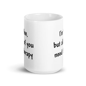 May include: White ceramic mug with black text that reads "I'm fine, but all of you need therapy."