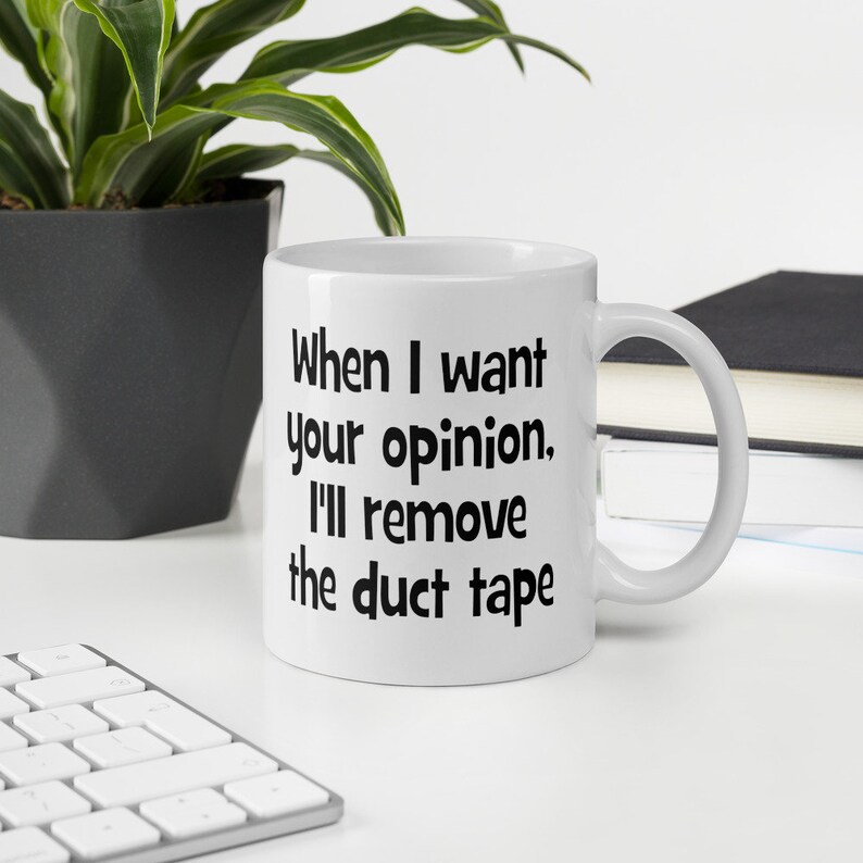 May include: White ceramic coffee mug with black text that reads "When I want your opinion, I'll remove the duct tape."