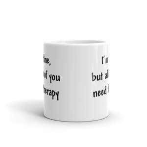 May include: White ceramic coffee mug with black text that reads "I'm fine, but all I need is therapy."