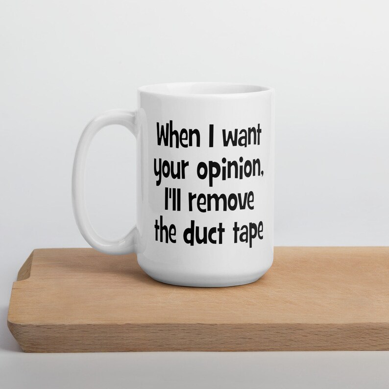 May include: White ceramic coffee mug with black text that reads "When I want your opinion, I'll remove the duct tape".