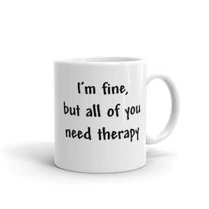 May include: White ceramic coffee mug with black text that reads "I'm fine, but all of you need therapy."