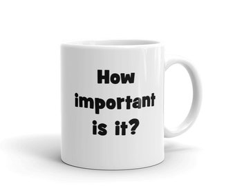 How Important is it mug, funny dad gift, funny coffee mug, sassy mug, sarcastic mug, work mug, coworker gift, office mug, office party gift