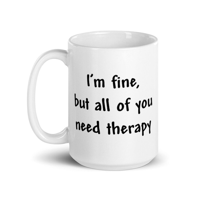 May include: White ceramic coffee mug with black text that reads "I'm fine, but all of you need therapy."