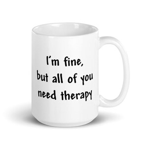 May include: White ceramic coffee mug with black text that reads "I'm fine, but all of you need therapy."