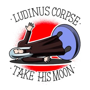 May include: A black and white illustration of a person lying on their back with their legs in the air. The person is wearing a long black robe and has long white hair. The text "LUDINUS CORPSE. TAKE HIS MOON." is written around the image.