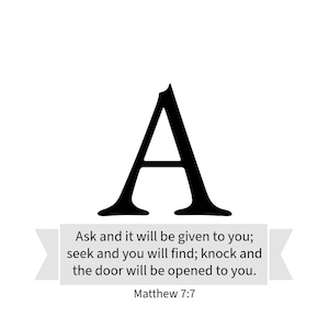 May include: Black and white image of the letter "A" with a white banner below it that reads "Ask and it will be given to you; seek and you will find; knock and the door will be opened to you. Matthew 7:7"