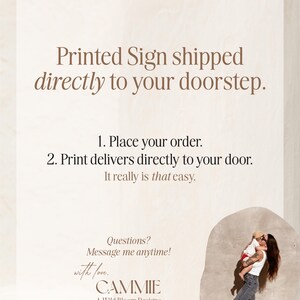 May include: A sign with text that reads "Printed Sign shipped directly to your doorstep." The sign also says "1. Place your order. 2. Print delivers directly to your door. It really is that easy." The sign is signed "CAMMIE A Wild Bloom Designs."