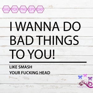 I Wanna Do Bad Things To You SVG, Smash Your Head, Sarcastic Quote, Adult Humor, Crude Saying, Sassy Saying, Unisex Gift, Digital Download