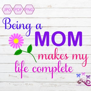 Being A Mom Makes My Life Complete, Mother's Day Gift, Love Mom, Mom Life, New Mom, Mama PNG, Sublimation Design, New Baby, Digital Download