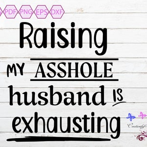 Sarcastic Quote SVG, Asshole Husband, Raising My Husband Is Exhausting, Gift For Wife, Anniversary Gift, Marriage Humour, Digital Download