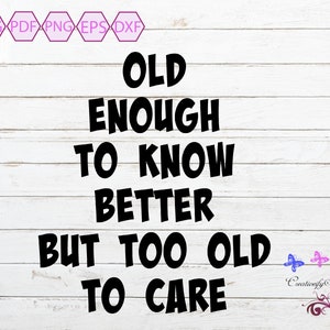 Sarcastic Quote SVG, Funny Quote, Old Enough, Too Old To Care, Unisex Gift, Tshirt Image, Mug Quote, Small Commercial Use, Digital Download