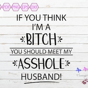 If You Think I'm A Bitch SVG, Asshole Husband, Married Sarcastic Quote, Funny Saying, Tshirt Image, Mug Decal, Digital Download
