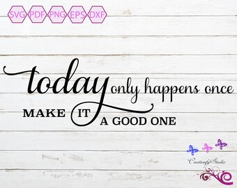 Today Only Happens Once Make It A Good One SVG, Inspirational Quote, Wall Art Design, Home Decor, Shirt Quote, Digital Download