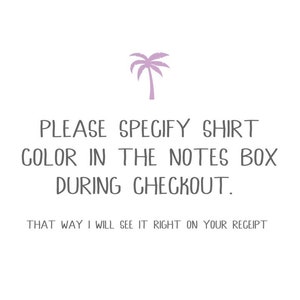 May include: A graphic with a palm tree and the text "PLEASE SPECIFY SHIRT COLOR IN THE NOTES BOX DURING CHECKOUT. THAT WAY I WILL SEE IT RIGHT ON YOUR RECEIPT"