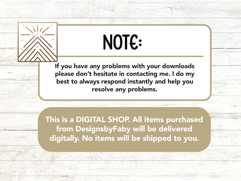 May include: A digital shop notice with a geometric design in the top left corner. The text reads: "NOTE: If you have any problems with your downloads please don't hesitate in contacting me. I do my best to always respond instantly and help you resolve any problems. This is a DIGITAL SHOP. All items purchased from DesignsbyFaby will be delivered digitally. No items will be shipped to you."