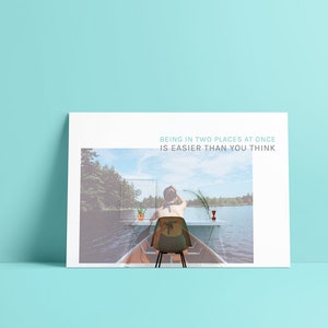 May include: A woman sits in a canoe on a lake, looking out at the water. The canoe is partially transparent, revealing a desk with a potted plant and a glass of red liquid. The text "BEING IN TWO PLACES AT ONCE IS EASIER THAN YOU THINK" is printed on the white background.