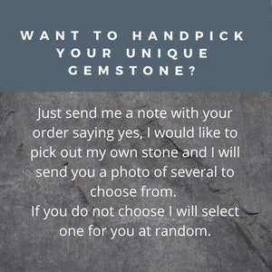 May include: Text on a dark gray background that reads: "WANT TO HANDPICK YOUR UNIQUE GEMSTONE? Just send me a note with your order saying yes, I would like to pick out my own stone and I will send you a photo of several to choose from. If you do not choose I will select one for you at random."