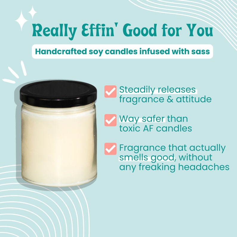 May include: A white soy candle in a clear glass jar with a black lid. The candle is surrounded by a light blue background with white and pink stripes. The text "Really Effin' Good for You" is at the top of the image. The text "Handcrafted soy candles infused with sass" is below the title. The text "Steadily releases fragrance & attitude", "Way safer than toxic AF candles", and "Fragrance that actually smells good, without any freaking headaches" is listed below the candle.