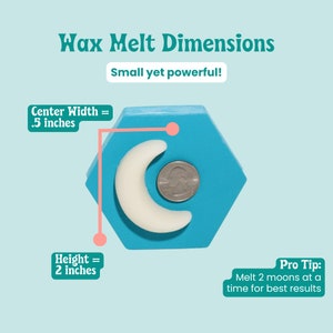 May include: A white wax melt shaped like a crescent moon, measuring 0.5 inches wide and 2 inches tall. The melt is on a blue hexagonal base and next to a US quarter for size comparison. The text "Wax Melt Dimensions" and "Small yet powerful!" is at the top of the image. The text "Center Width = .5 inches" and "Height = 2 inches" is on the left side of the image. The text "Pro Tip: Melt 2 moons at a time for best results" is on the right side of the image.