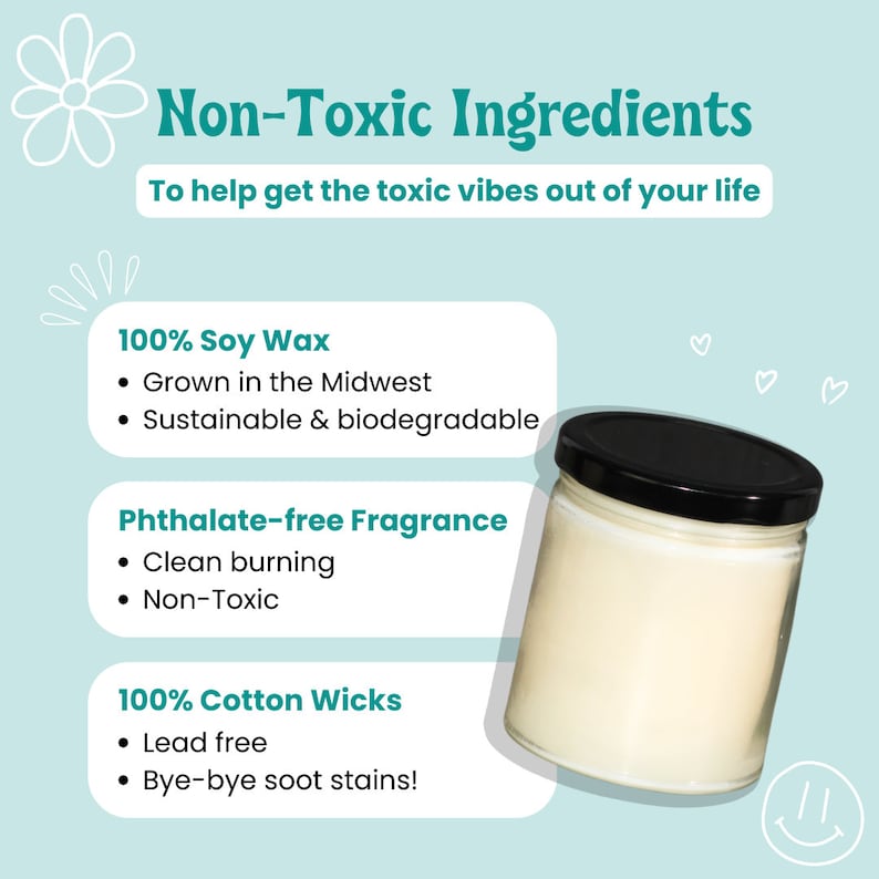 May include: A white candle in a clear glass jar with a black lid. The candle is made with 100% soy wax, grown in the Midwest, and is sustainable and biodegradable. The fragrance is phthalate-free, clean burning, and non-toxic. The wick is 100% cotton and lead-free. The text "Non-Toxic Ingredients" is at the top of the image. The text "To help get the toxic vibes out of your life" is below the title.