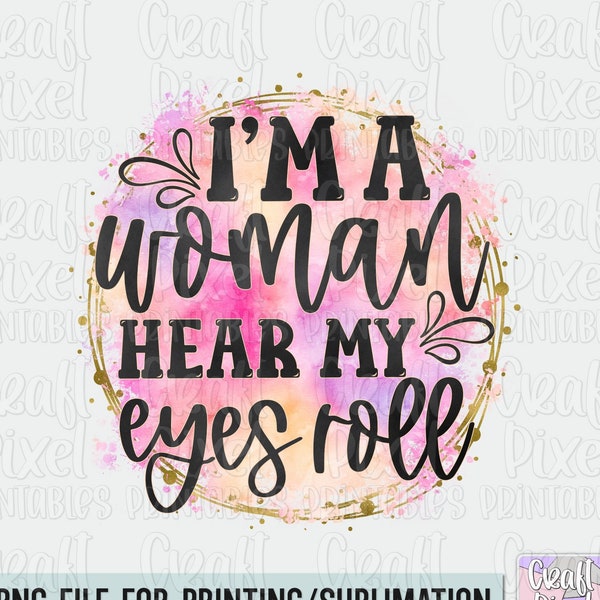 I'm A Woman Hear My Eyes Roll, Sarcastic Saying Sublimation, Funny PNG For Women, Sassy PNG Designs, Snarky Png, Humor Quotes PNG, Mug Png