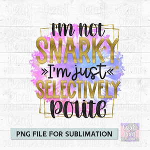 I&#39;m Not Snarky I&#39;m Just Selective Polite, Tshirt Sublimation PNG, Women Design Png, Funny Saying Png, Sarcastic Quote Png, Tshirt PNG File