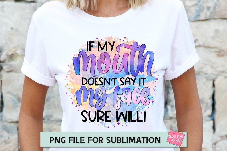 May include: A white t-shirt with a colorful watercolor design that says "If my mouth doesn't say it my face sure will!"  PNG file for sublimation.