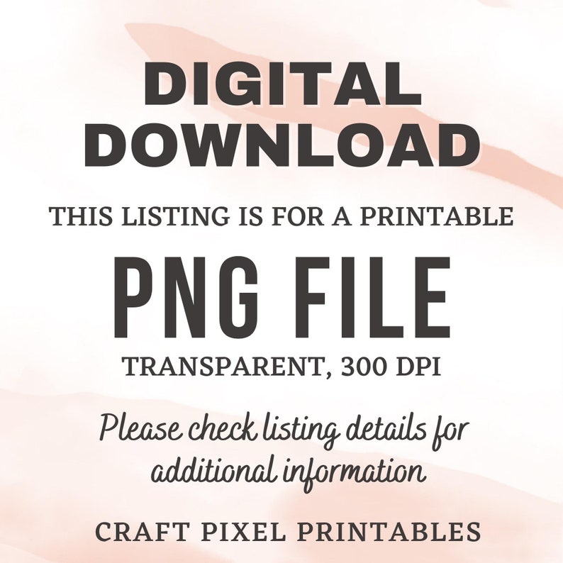 May include: Digital download listing for a printable PNG file. The file is transparent and has a resolution of 300 DPI. The text "THIS LISTING IS FOR A PRINTABLE PNG FILE TRANSPARENT, 300 DPI Please check listing details for additional information CRAFT PIXEL PRINTABLES" is displayed on a pink and white background.