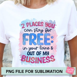 May include: A white t-shirt with a watercolour design featuring the text "2 PLACES YOU can stay for FREE: in your lane & OUT OF MY BUSINESS". The text is in pink, blue, and red. The design is on a white t-shirt. PNG FILE FOR SUBLIMATION.