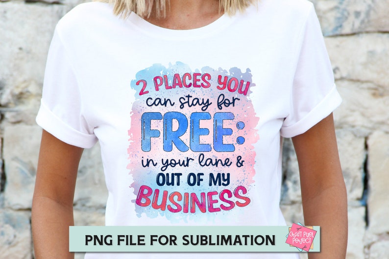 May include: A white t-shirt with a watercolour design featuring the text "2 PLACES YOU can stay for FREE: in your lane & OUT OF MY BUSINESS". The text is in pink, blue, and red. The design is on a white t-shirt. PNG FILE FOR SUBLIMATION.