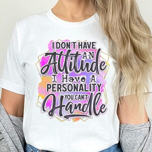 Puede incluir: Camiseta blanca con la frase "I don't have an attitude, I have a personality you can't handle". El texto es en negro con un dise&ntilde;o de acuarela. Archivo PNG para impresi&oacute;n y sublimaci&oacute;n.