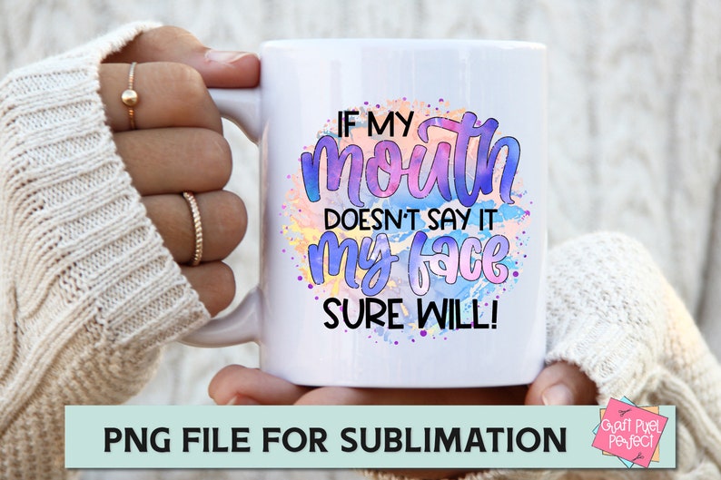 May include: White ceramic mug with a colorful watercolor design and the text "If my mouth doesn't say it my face sure will!"  PNG file for sublimation.