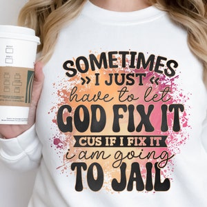 May include: A white t-shirt with a colorful splatter design and the text "Sometimes >>> I just <<< have to let GOD FIX IT CUS IF I FIX IT i am going TO JAIL"