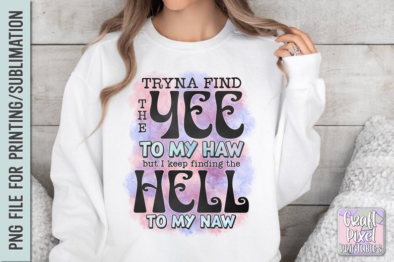 May include: White sweatshirt with the text "Tryna Find The Yee To My Haw but I keep finding the Hell To My Naw" in black, with a watercolor-style design in pink and purple. The sweatshirt is a PNG file for printing.