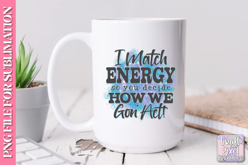 May include: White ceramic mug with a blue and purple watercolor design. The mug has black text that reads "I Match Energy so you decide How We Gon' Act!"