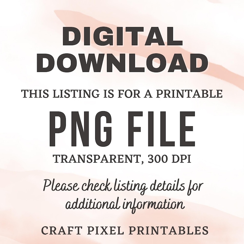 May include: Digital download listing for a printable PNG file. The file is transparent and has a resolution of 300 DPI. The text "THIS LISTING IS FOR A PRINTABLE PNG FILE TRANSPARENT, 300 DPI Please check listing details for additional information CRAFT PIXEL PRINTABLES" is displayed on a pink and white background.