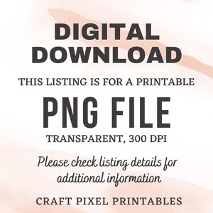 May include: Digital download listing for a printable PNG file. The file is transparent and has a resolution of 300 DPI. The text "THIS LISTING IS FOR A PRINTABLE PNG FILE TRANSPARENT, 300 DPI Please check listing details for additional information CRAFT PIXEL PRINTABLES" is displayed on a pink and white background.
